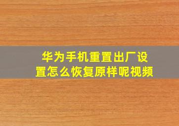 华为手机重置出厂设置怎么恢复原样呢视频