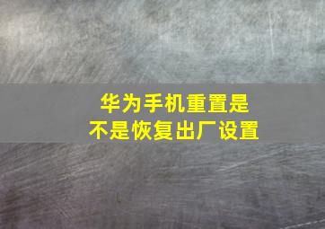 华为手机重置是不是恢复出厂设置