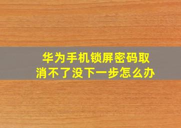 华为手机锁屏密码取消不了没下一步怎么办