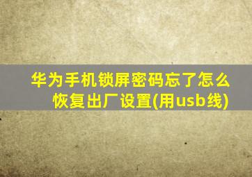 华为手机锁屏密码忘了怎么恢复出厂设置(用usb线)