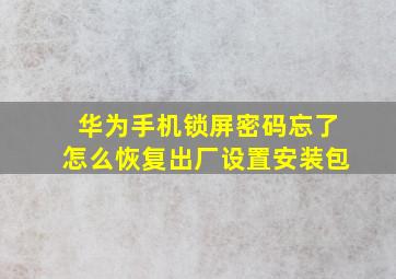 华为手机锁屏密码忘了怎么恢复出厂设置安装包