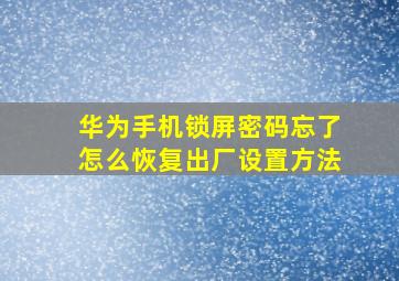 华为手机锁屏密码忘了怎么恢复出厂设置方法