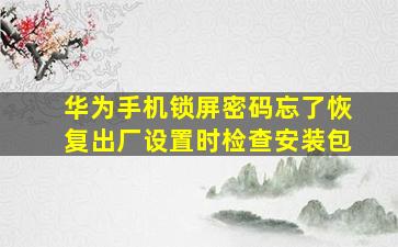 华为手机锁屏密码忘了恢复出厂设置时检查安装包