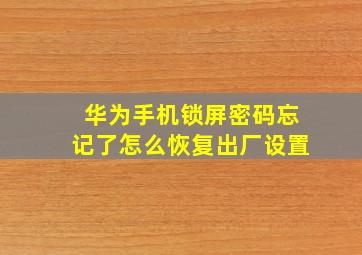 华为手机锁屏密码忘记了怎么恢复出厂设置