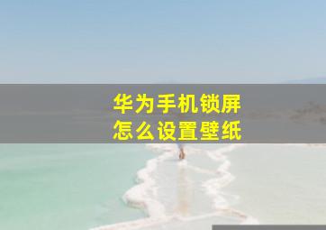 华为手机锁屏怎么设置壁纸