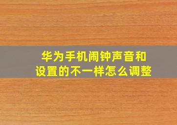 华为手机闹钟声音和设置的不一样怎么调整