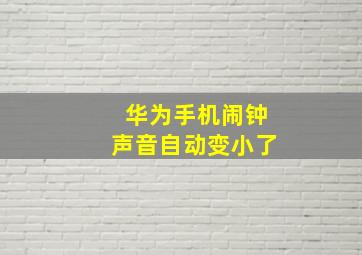 华为手机闹钟声音自动变小了