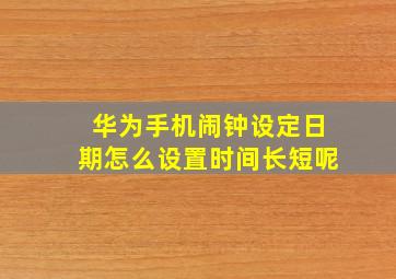 华为手机闹钟设定日期怎么设置时间长短呢