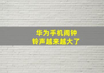 华为手机闹钟铃声越来越大了