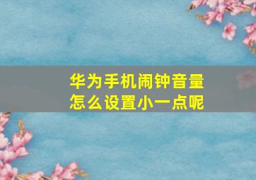 华为手机闹钟音量怎么设置小一点呢