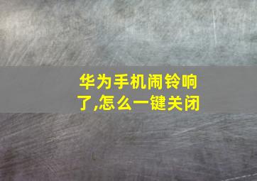 华为手机闹铃响了,怎么一键关闭