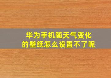 华为手机随天气变化的壁纸怎么设置不了呢