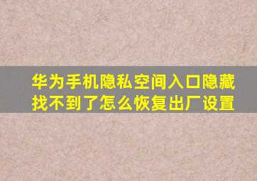 华为手机隐私空间入口隐藏找不到了怎么恢复出厂设置