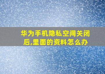 华为手机隐私空间关闭后,里面的资料怎么办