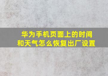 华为手机页面上的时间和天气怎么恢复出厂设置