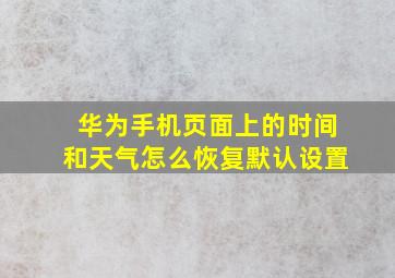 华为手机页面上的时间和天气怎么恢复默认设置