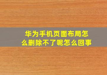 华为手机页面布局怎么删除不了呢怎么回事