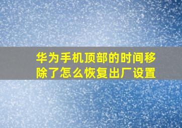 华为手机顶部的时间移除了怎么恢复出厂设置