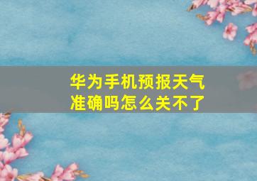 华为手机预报天气准确吗怎么关不了