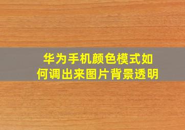 华为手机颜色模式如何调出来图片背景透明