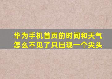 华为手机首页的时间和天气怎么不见了只出现一个尖头