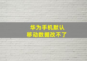 华为手机默认移动数据改不了