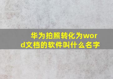 华为拍照转化为word文档的软件叫什么名字