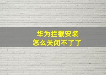 华为拦截安装怎么关闭不了了