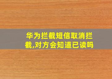 华为拦截短信取消拦截,对方会知道已读吗