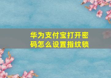 华为支付宝打开密码怎么设置指纹锁