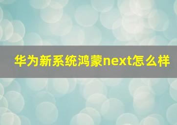 华为新系统鸿蒙next怎么样