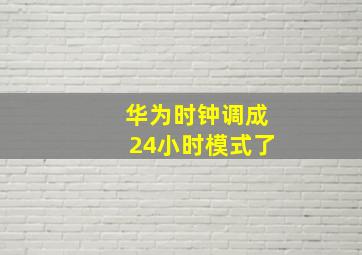 华为时钟调成24小时模式了