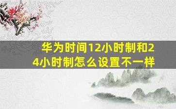 华为时间12小时制和24小时制怎么设置不一样