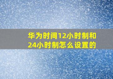 华为时间12小时制和24小时制怎么设置的