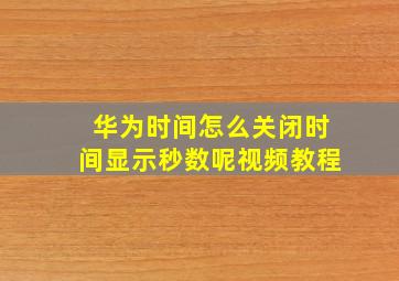 华为时间怎么关闭时间显示秒数呢视频教程