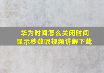 华为时间怎么关闭时间显示秒数呢视频讲解下载