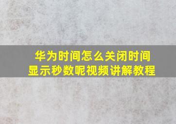 华为时间怎么关闭时间显示秒数呢视频讲解教程