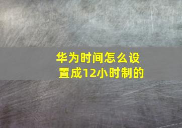 华为时间怎么设置成12小时制的