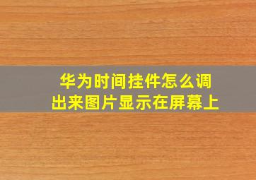 华为时间挂件怎么调出来图片显示在屏幕上