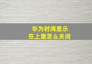 华为时间显示在上面怎么关闭