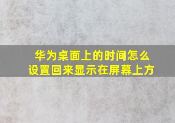 华为桌面上的时间怎么设置回来显示在屏幕上方