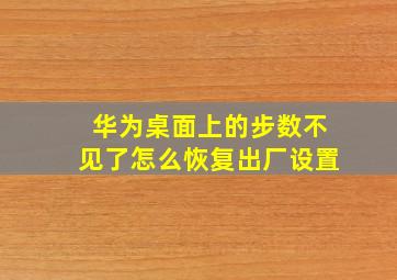 华为桌面上的步数不见了怎么恢复出厂设置