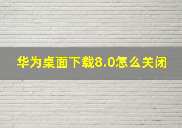 华为桌面下载8.0怎么关闭