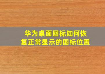 华为桌面图标如何恢复正常显示的图标位置