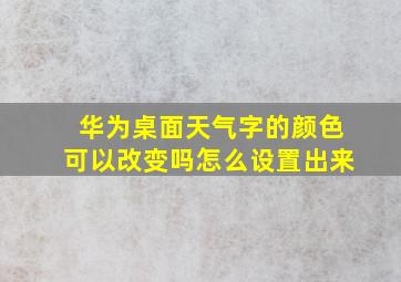 华为桌面天气字的颜色可以改变吗怎么设置出来