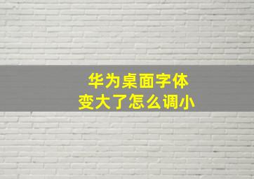 华为桌面字体变大了怎么调小