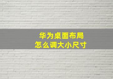 华为桌面布局怎么调大小尺寸