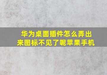 华为桌面插件怎么弄出来图标不见了呢苹果手机