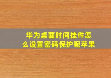 华为桌面时间挂件怎么设置密码保护呢苹果