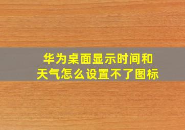 华为桌面显示时间和天气怎么设置不了图标